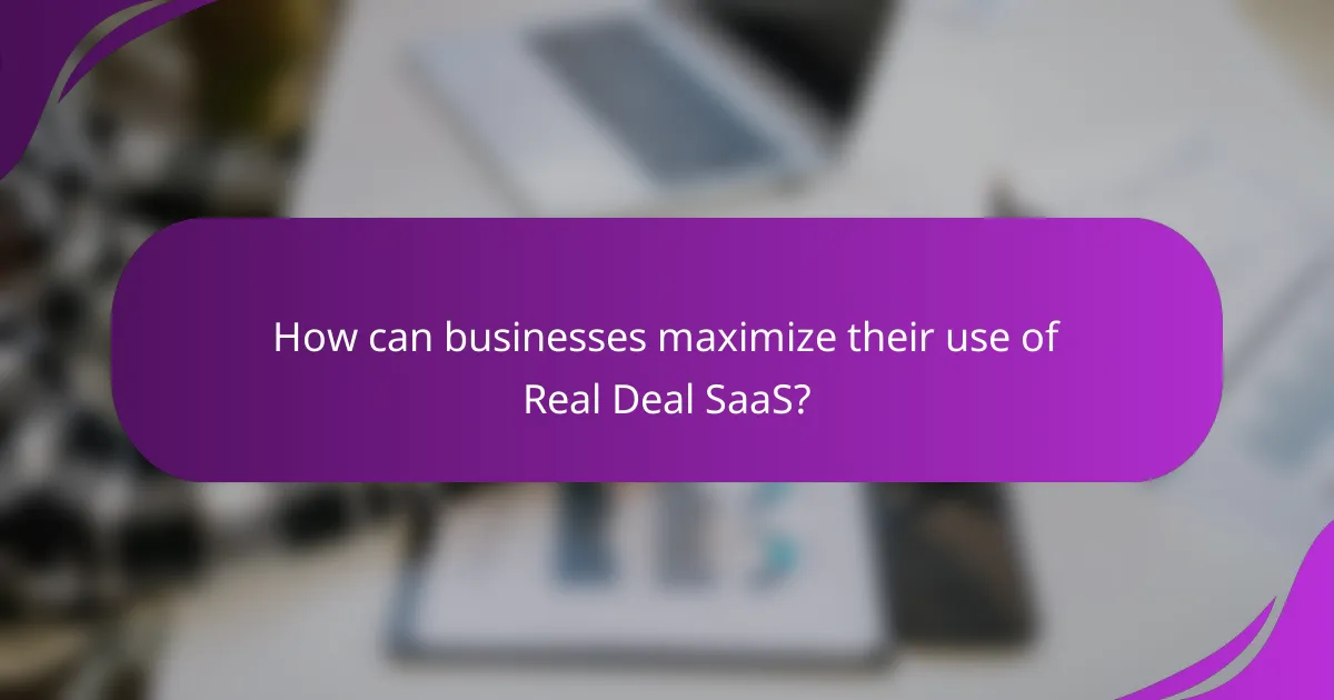 How can businesses maximize their use of Real Deal SaaS?