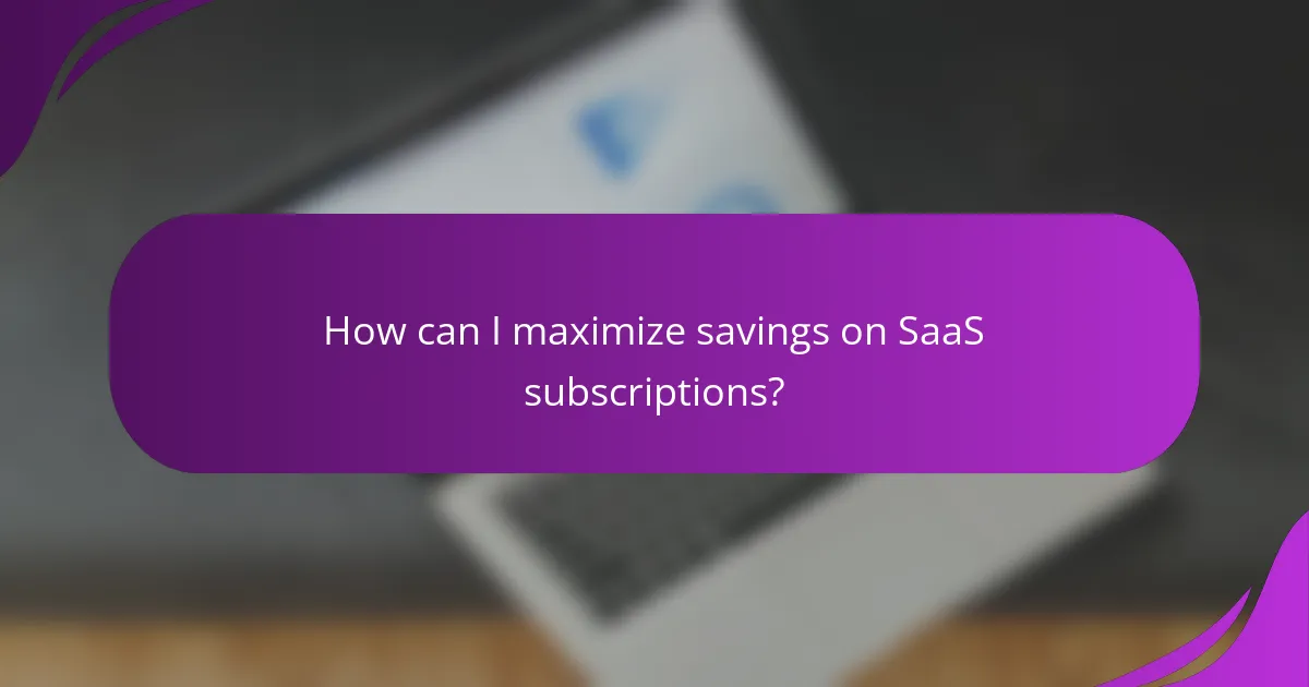 How can I maximize savings on SaaS subscriptions?