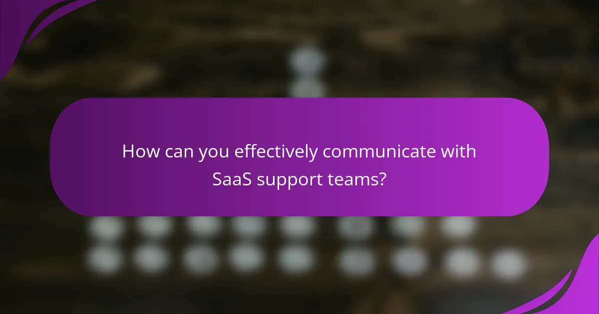 How can you effectively communicate with SaaS support teams?