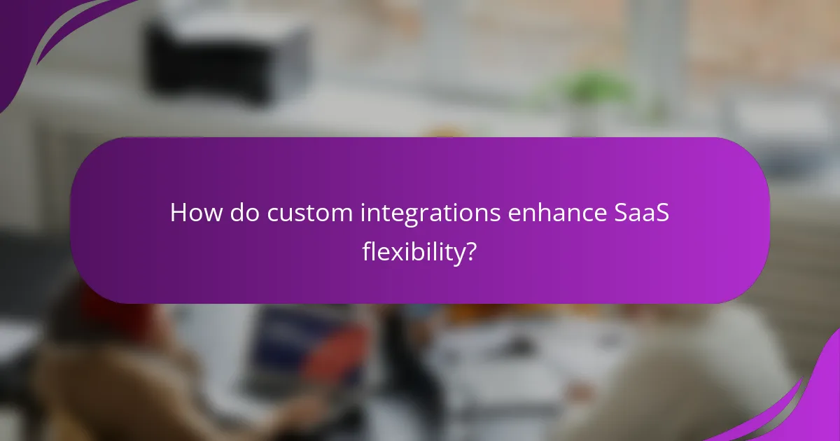 How do custom integrations enhance SaaS flexibility?
