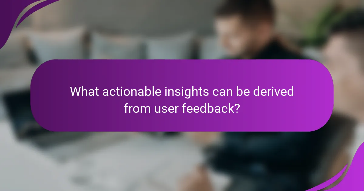What actionable insights can be derived from user feedback?