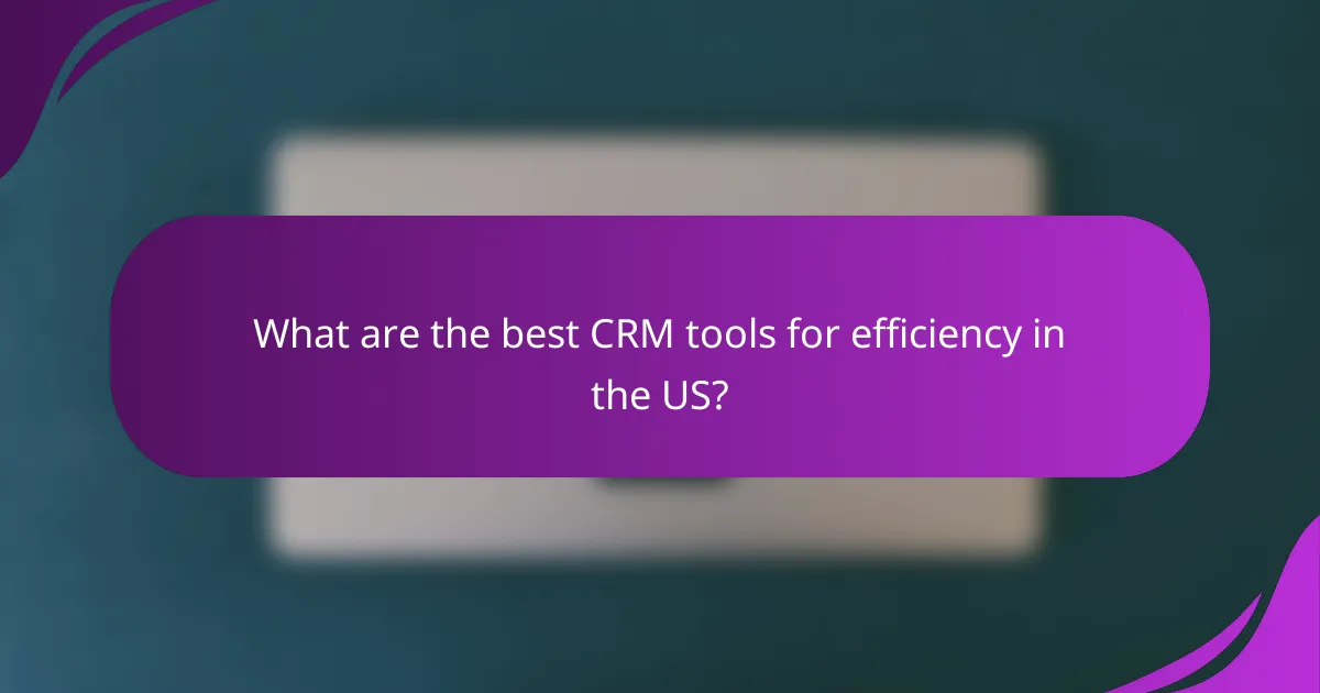 What are the best CRM tools for efficiency in the US?