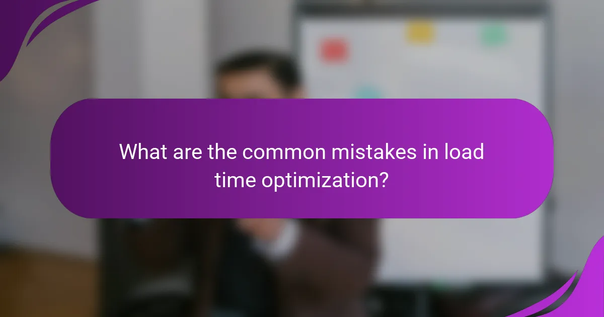 What are the common mistakes in load time optimization?