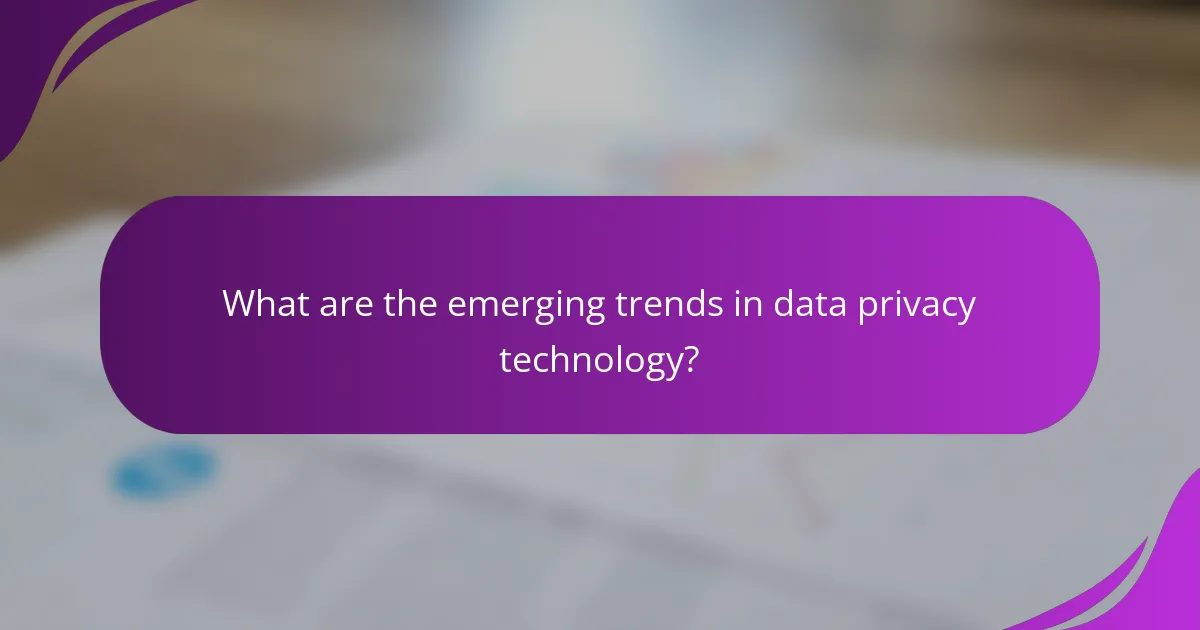 What are the emerging trends in data privacy technology?