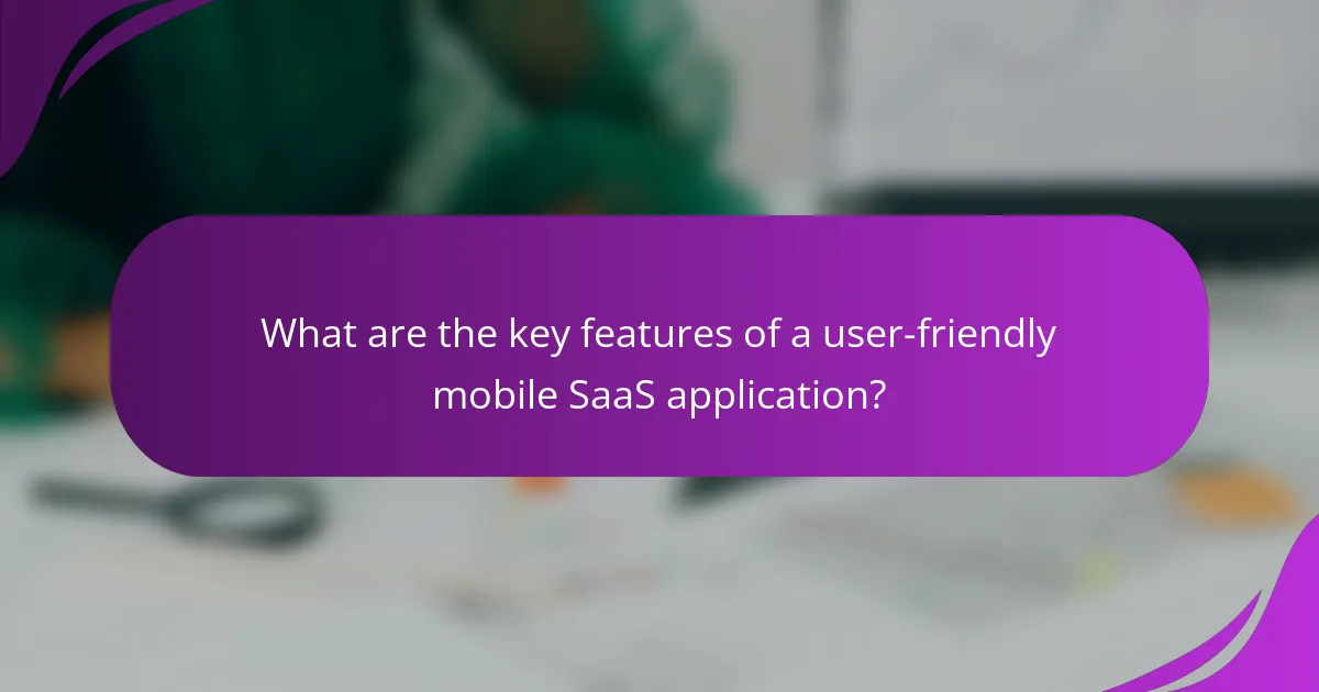 What are the key features of a user-friendly mobile SaaS application?