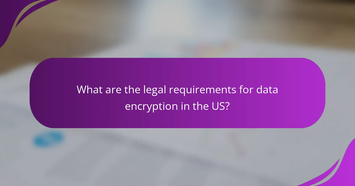 What are the legal requirements for data encryption in the US?