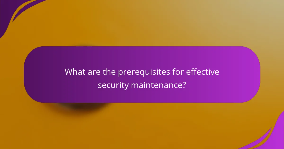 What are the prerequisites for effective security maintenance?