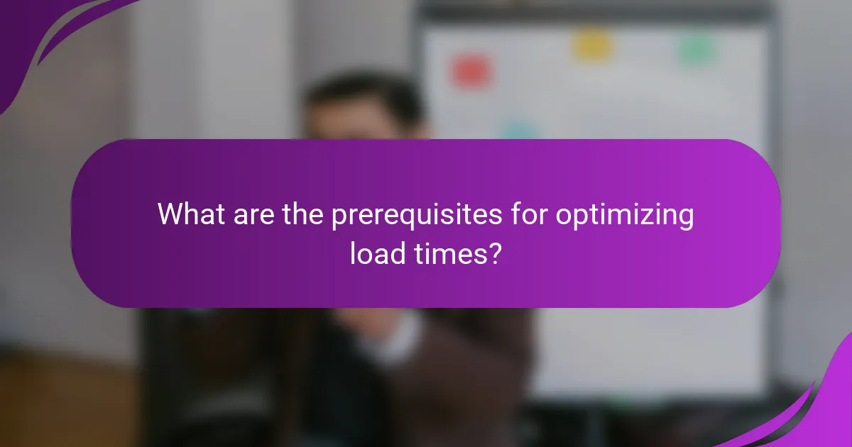 What are the prerequisites for optimizing load times?