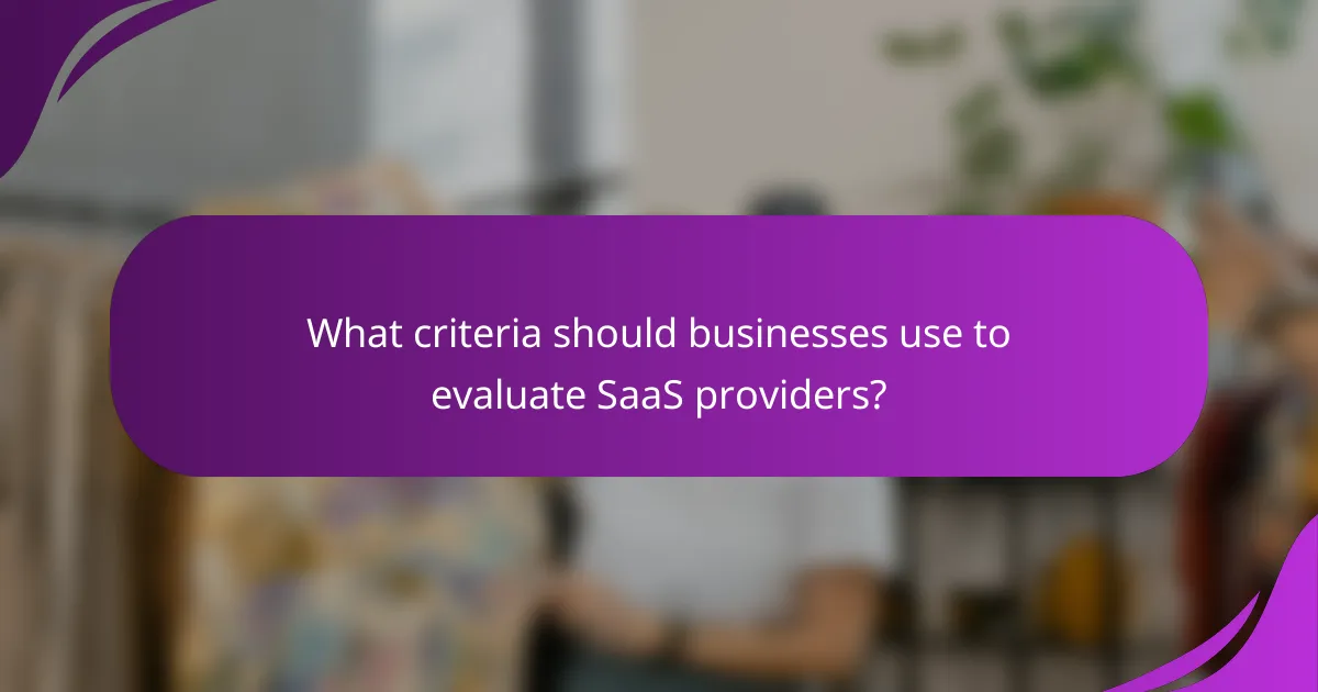 What criteria should businesses use to evaluate SaaS providers?