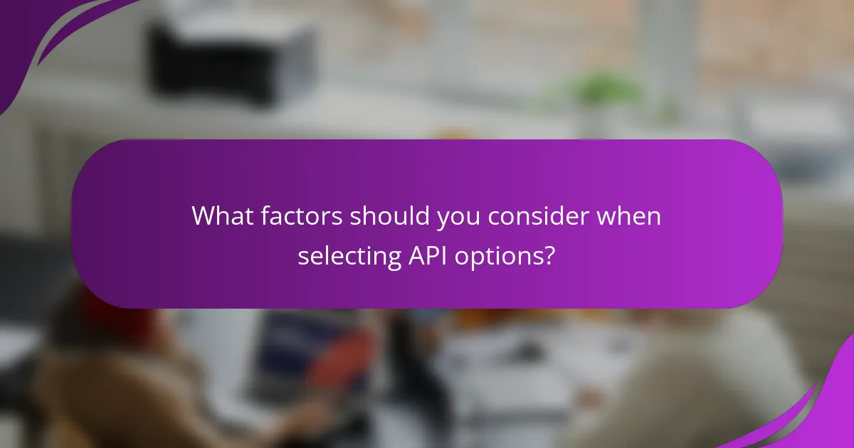 What factors should you consider when selecting API options?