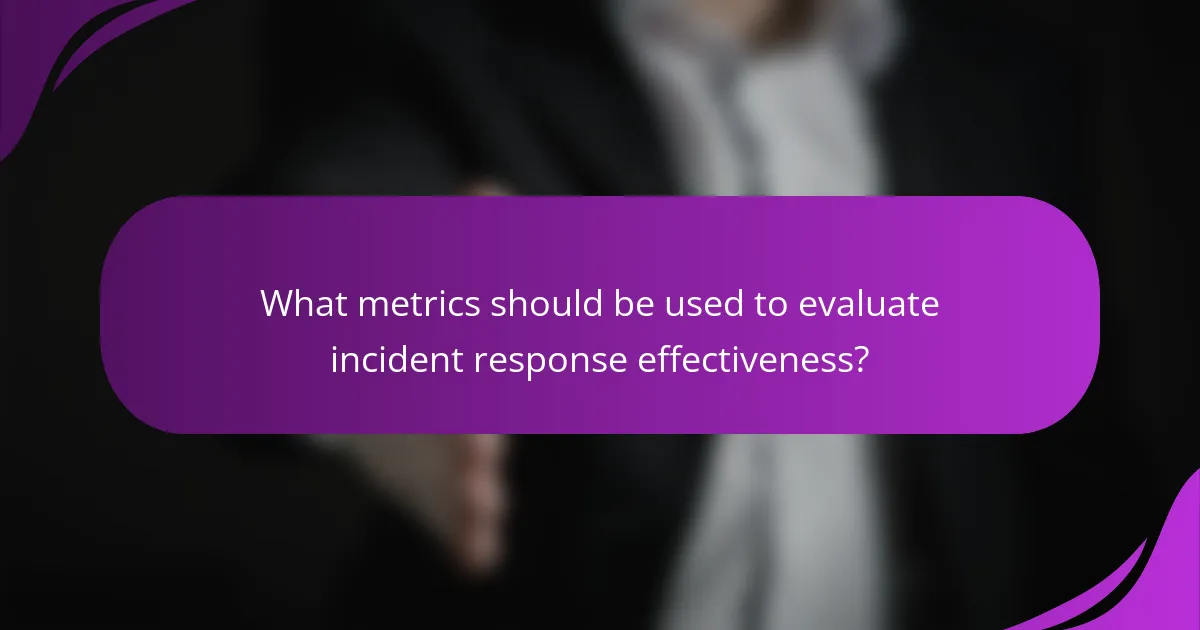 What metrics should be used to evaluate incident response effectiveness?