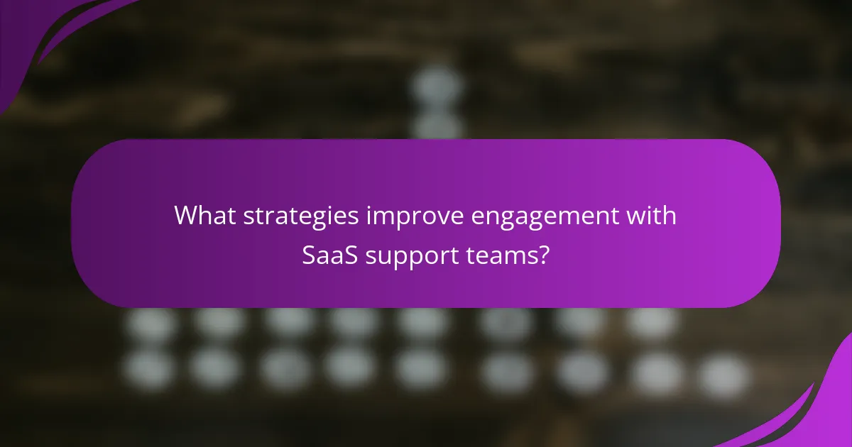 What strategies improve engagement with SaaS support teams?
